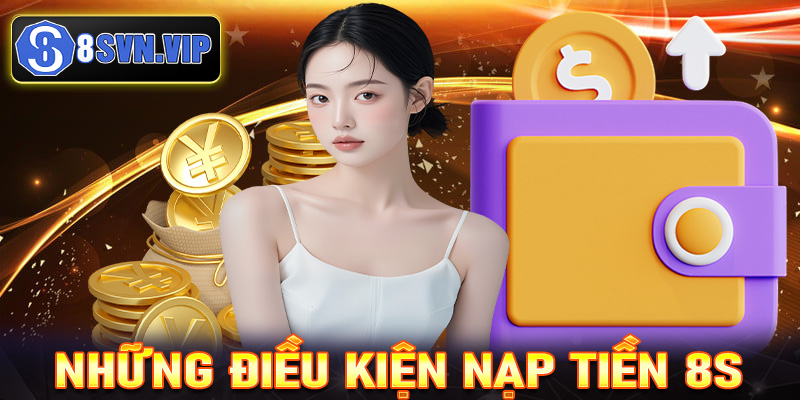 Những điều kiện cược thủ cần chấp thuận để nạp tiền 8S thành công